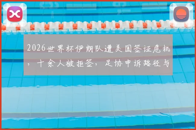2026世界杯伊朗队遭美国签证危机,十余人被拒签,足协申诉路径与影响分析