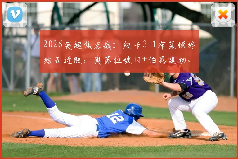 2026英超焦点战:纽卡3-1布莱顿终结五连败,奥苏拉破门+伯恩建功,附全场战术解析与球员评分
