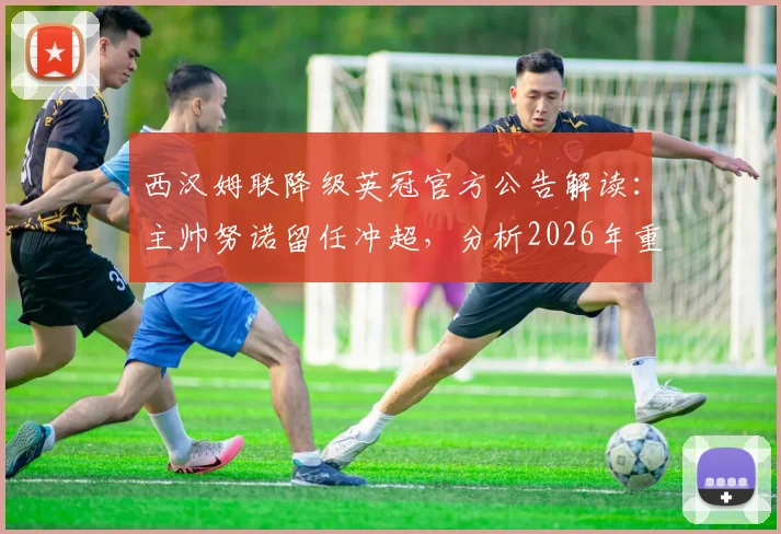 西汉姆联降级英冠官方公告解读：主帅努诺留任冲超，分析2026年重返英超难度与球队策略