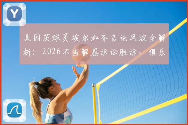 美因茨球员埃尔加齐言论风波全解析:2026不当解雇诉讼胜诉,俱乐部解约合法性引热议