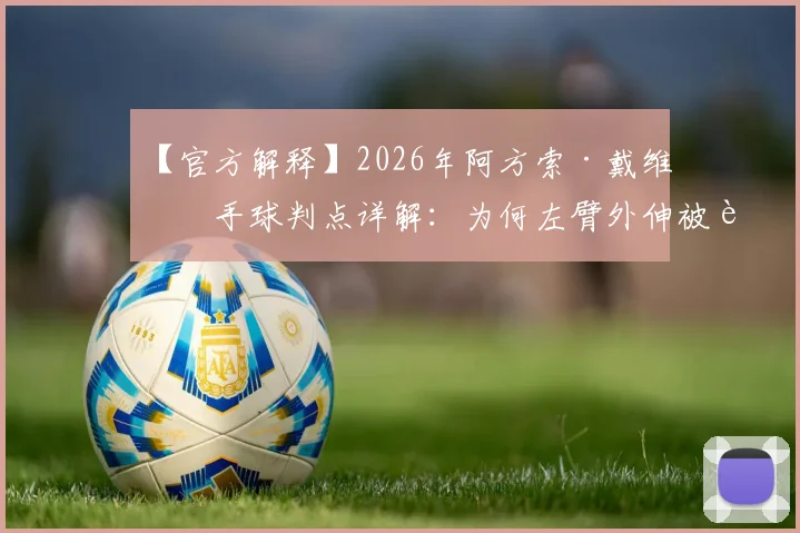 【官方解释】2026年阿方索·戴维斯手球判点详解:为何左臂外伸被视为“不自然状态”?