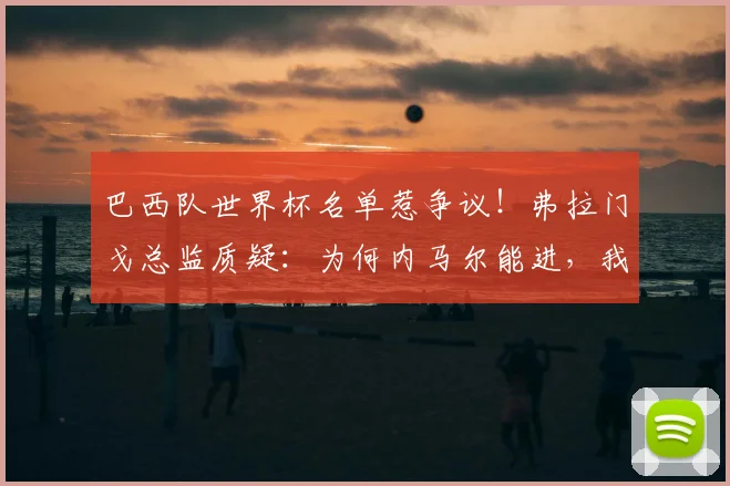 巴西队世界杯名单惹争议!弗拉门戈总监质疑:为何内马尔能进,我们的高效射手却落选?