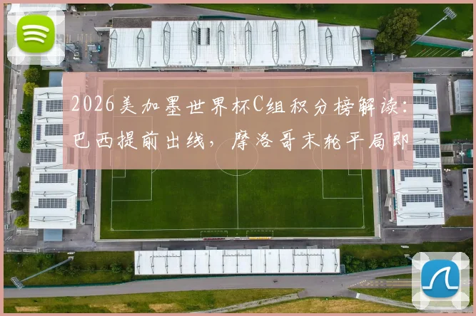 2026美加墨世界杯C组积分榜解读：巴西提前出线，摩洛哥末轮平局即可晋级16强