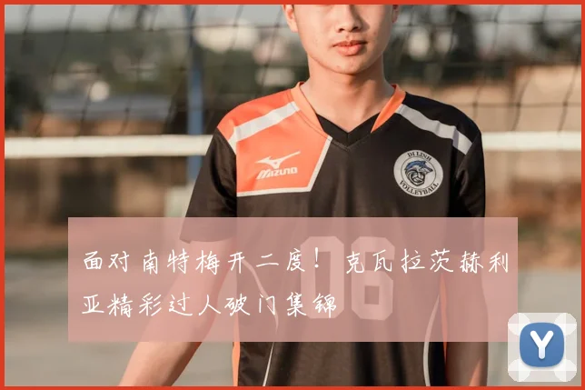 面对南特梅开二度!克瓦拉茨赫利亚精彩过人破门集锦
