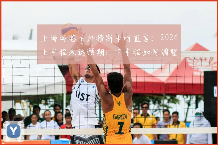上海海港主帅穆斯卡特直言:2026上半程未达预期,下半程如何调整战术与状态成关键