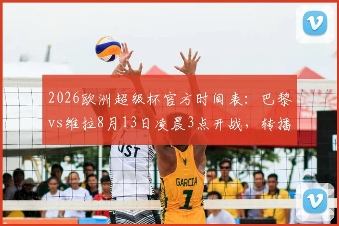 2026欧洲超级杯官方时间表:巴黎vs维拉8月13日凌晨3点开战,转播平台与观赛指南