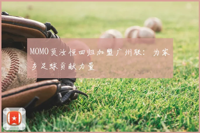 MOMO莫汝恒回归加盟广州联：为家乡足球贡献力量